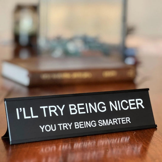 I'll Try Being Nicer Funny Office Desk Sign, Sarcastic Snarky Gift Prank Humor Naughty Sign for Coworker V1258-DP02-B-82